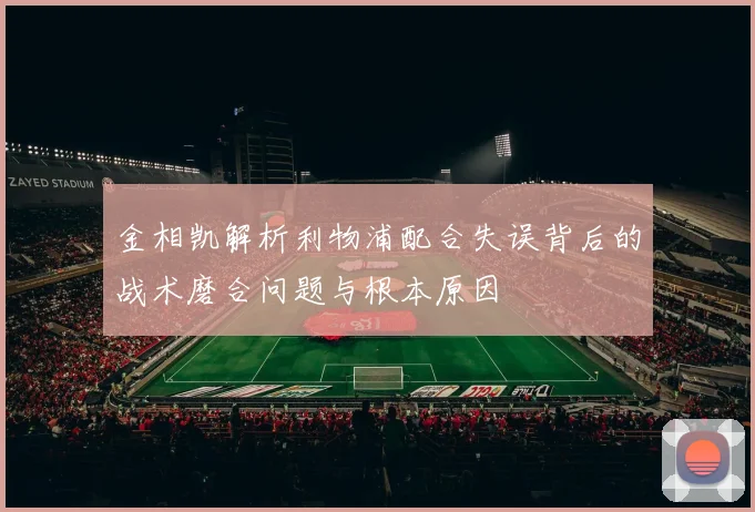 金相凯解析利物浦配合失误背后的战术磨合问题与根本原因