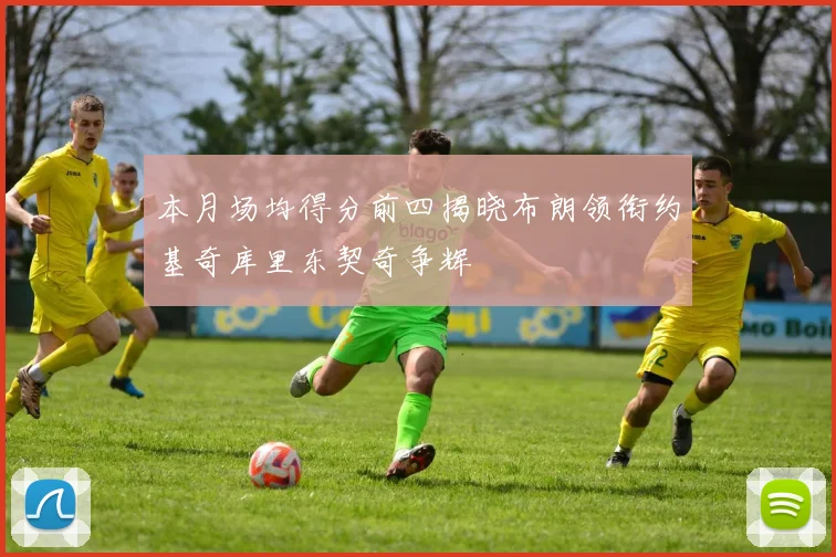本月场均得分前四揭晓布朗领衔约基奇库里东契奇争辉