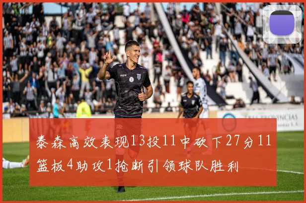 泰森高效表现13投11中砍下27分11篮板4助攻1抢断引领球队胜利