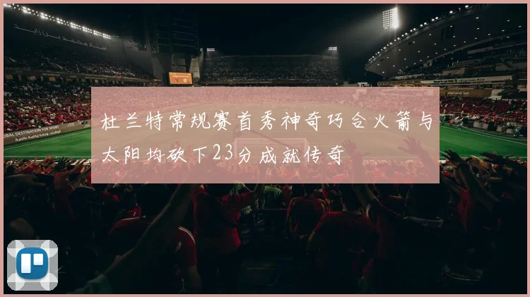 杜兰特常规赛首秀神奇巧合火箭与太阳均砍下23分成就传奇