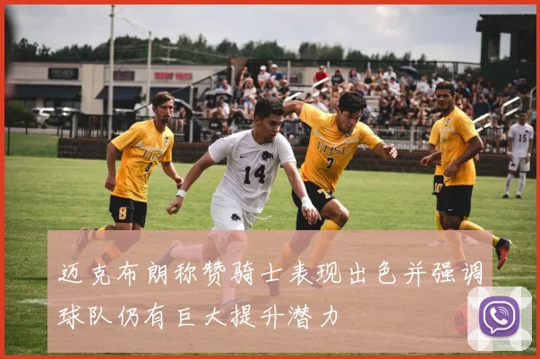 迈克布朗称赞骑士表现出色并强调球队仍有巨大提升潜力