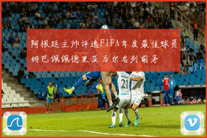阿根廷主帅评选FIFA年度最佳球员姆巴佩佩德里亚马尔名列前茅