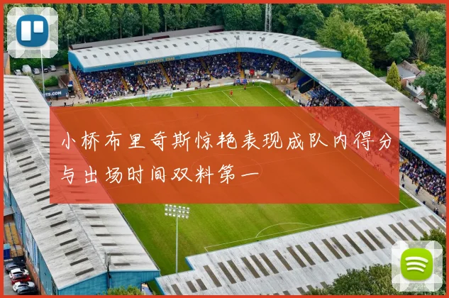 小桥布里奇斯惊艳表现成队内得分与出场时间双料第一