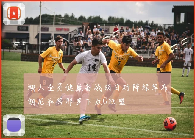 湖人全员健康备战明日对阵绿军布朗尼和蒂耶罗下放G联盟