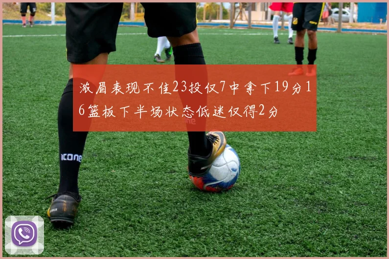 浓眉表现不佳23投仅7中拿下19分16篮板下半场状态低迷仅得2分