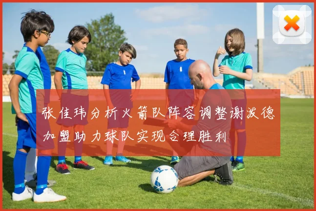 张佳玮分析火箭队阵容调整谢泼德加盟助力球队实现合理胜利