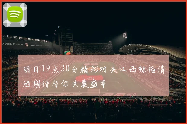 明日19点30分精彩对决江西鲸裕清酒期待与你共襄盛举