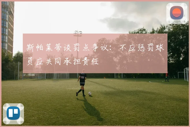 斯帕莱蒂谈罚点争议：不应惩罚球员应共同承担责任