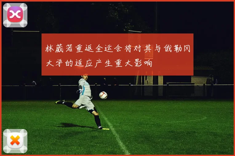 林葳若重返全运会将对其与俄勒冈大学的适应产生重大影响