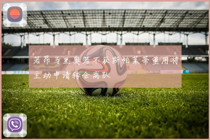 若昂马里奥若不获斯帕莱蒂重用将主动申请转会离队