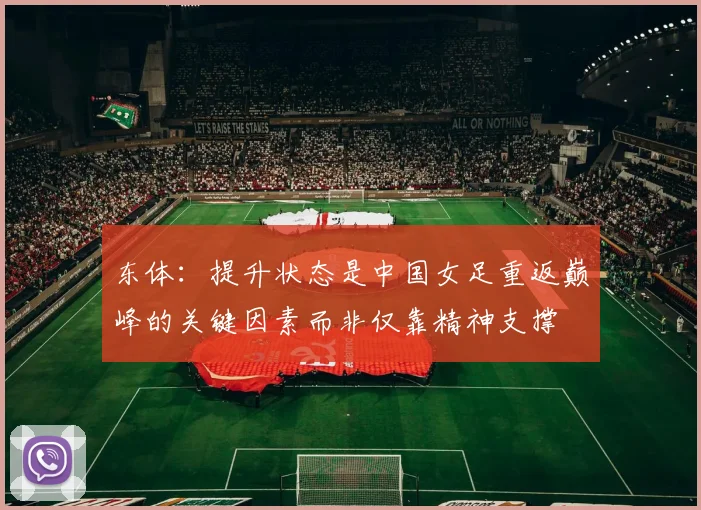 东体：提升状态是中国女足重返巅峰的关键因素而非仅靠精神支撑