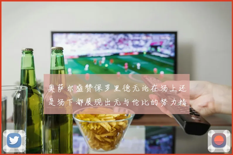 奥萨尔盛赞保罗里德无论在场上还是场下都展现出无与伦比的努力精神