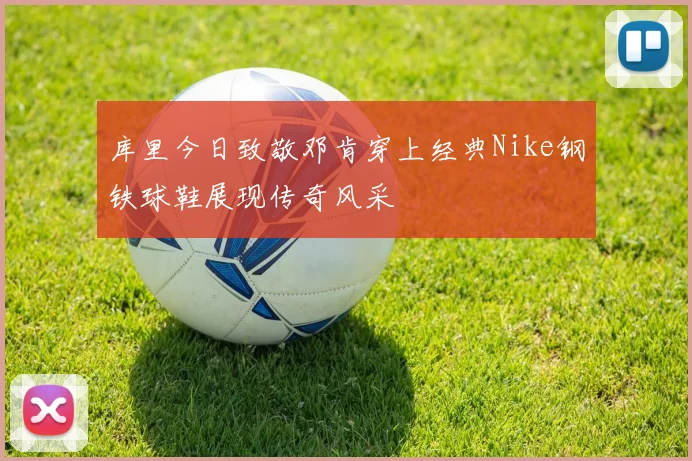 库里今日致敬邓肯穿上经典Nike钢铁球鞋展现传奇风采