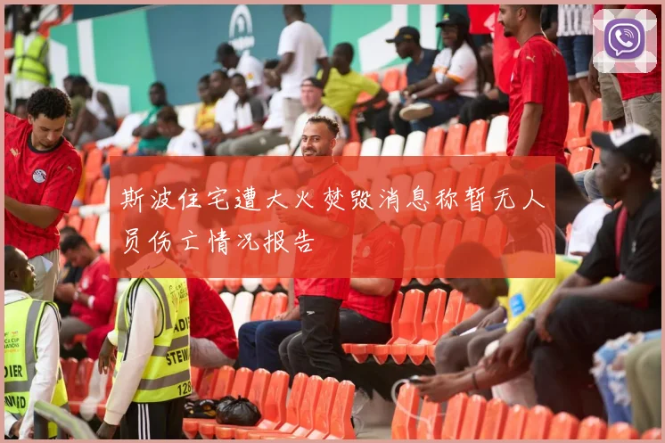 斯波住宅遭大火焚毁消息称暂无人员伤亡情况报告