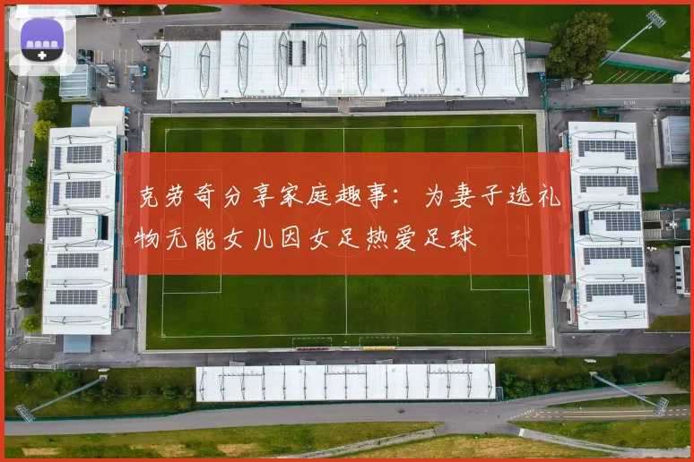 克劳奇分享家庭趣事：为妻子选礼物无能女儿因女足热爱足球