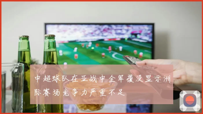 中超球队在亚战中全军覆没显示洲际赛场竞争力严重不足