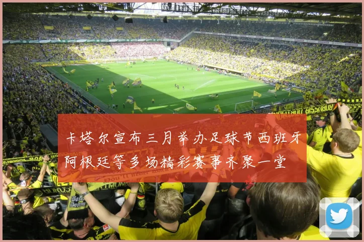 卡塔尔宣布三月举办足球节西班牙阿根廷等多场精彩赛事齐聚一堂