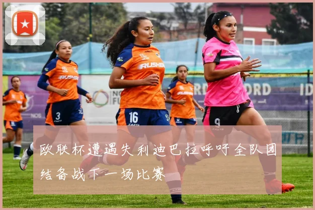 欧联杯遭遇失利迪巴拉呼吁全队团结备战下一场比赛