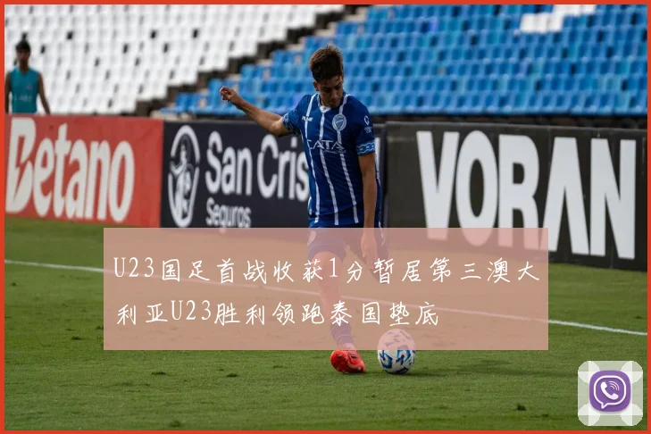 U23国足首战收获1分暂居第三澳大利亚U23胜利领跑泰国垫底