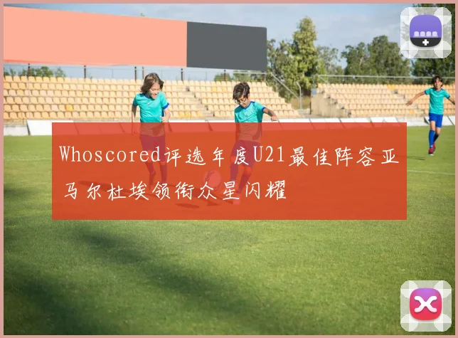 Whoscored评选年度U21最佳阵容亚马尔杜埃领衔众星闪耀