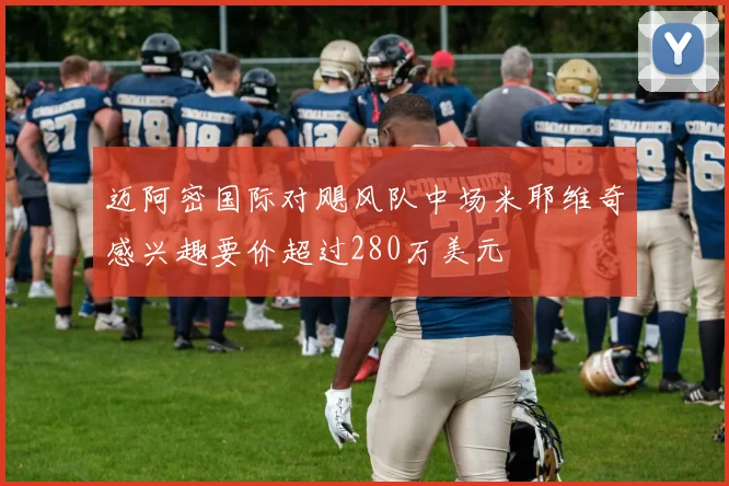 迈阿密国际对飓风队中场米耶维奇感兴趣要价超过280万美元