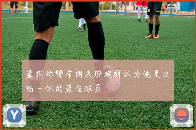 豪斯称赞布朗表现超群认为他是攻防一体的最佳球员